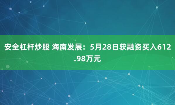 安全杠杆炒股 海南发展：5月28日获融资买入612.98万元