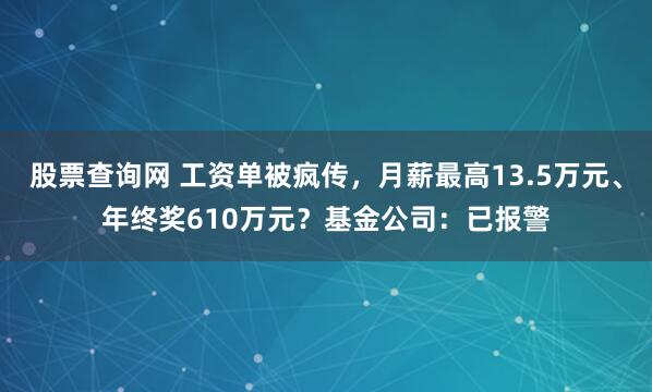 股票查询网 工资单被疯传，月薪最高13.5万元、年终奖610万元？基金公司：已报警