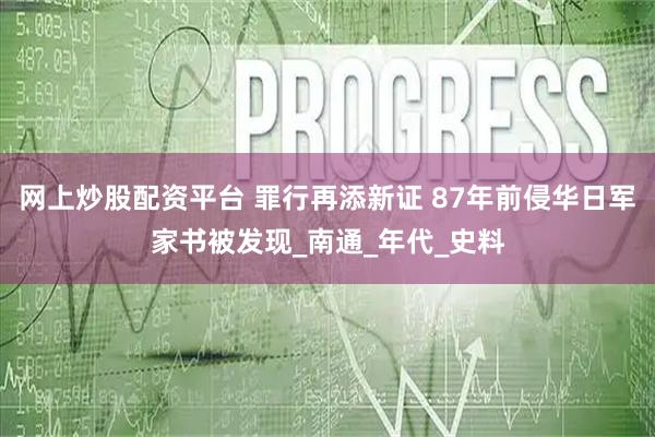 网上炒股配资平台 罪行再添新证 87年前侵华日军家书被发现_南通_年代_史料